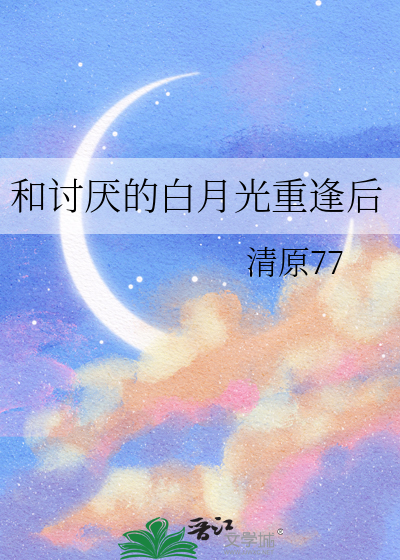 和讨厌的白月光重逢后