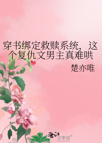 穿书绑定救赎系统，这个复仇文男主真难哄